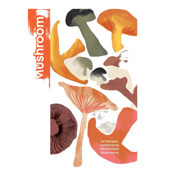 Mushroom: 80 Recipes Celebrating Remarkable Mushrooms
